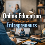 Online Education Platforms for Entrepreneurs: How They’re Creating a New Class of Digital Business Builders